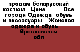 продам беларусский костюм › Цена ­ 500 - Все города Одежда, обувь и аксессуары » Женская одежда и обувь   . Ярославская обл.